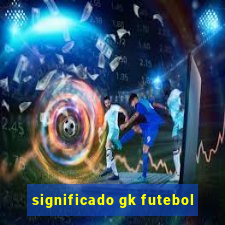 significado gk futebol